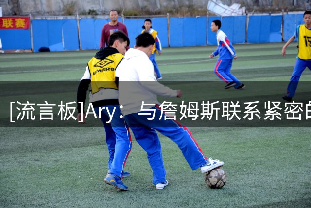 [流言板]Ary：与詹姆斯联系紧密的六支球队未被告知淘汰，仍都有机会